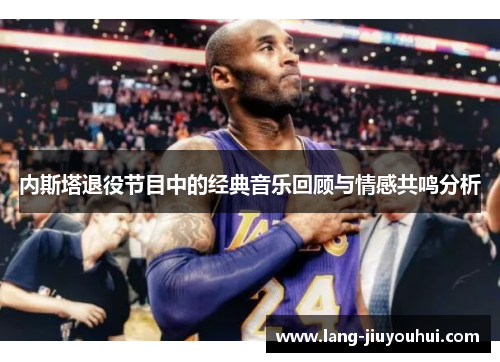 内斯塔退役节目中的经典音乐回顾与情感共鸣分析 内斯塔退役节目中的经典音乐回顾与情感共鸣分析