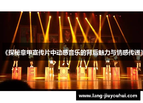 《探秘意甲宣传片中动感音乐的背后魅力与情感传递》