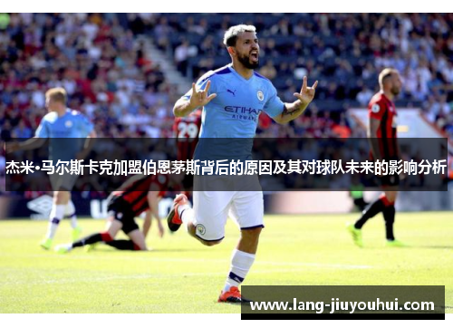 杰米·马尔斯卡克加盟伯恩茅斯背后的原因及其对球队未来的影响分析