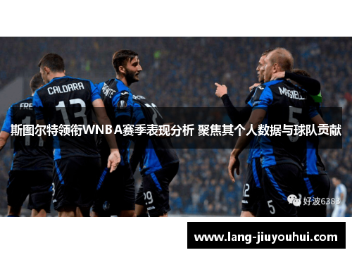 斯图尔特领衔WNBA赛季表现分析 聚焦其个人数据与球队贡献