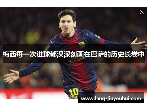 梅西每一次进球都深深刻画在巴萨的历史长卷中