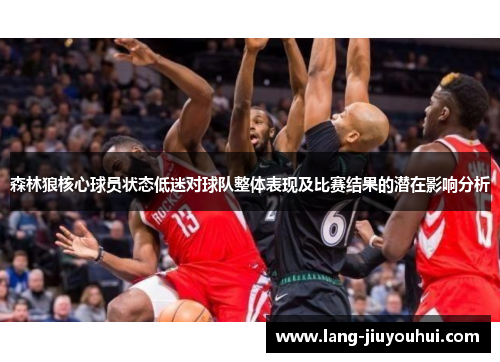 森林狼核心球员状态低迷对球队整体表现及比赛结果的潜在影响分析