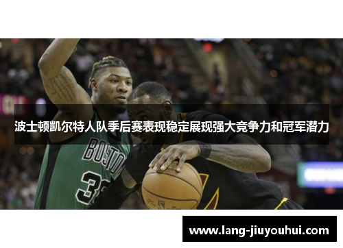 波士顿凯尔特人队季后赛表现稳定展现强大竞争力和冠军潜力