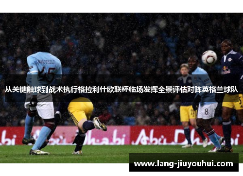 从关键触球到战术执行格拉利什欧联杯临场发挥全景评估对阵英格兰球队