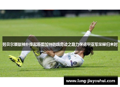 努贝尔屡献神扑撑起斯图加特防线奇迹之路力保德甲亚军荣耀归来时