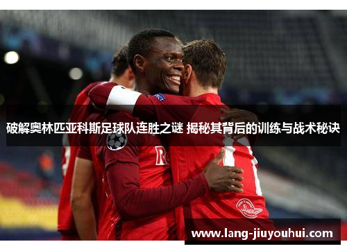 破解奥林匹亚科斯足球队连胜之谜 揭秘其背后的训练与战术秘诀