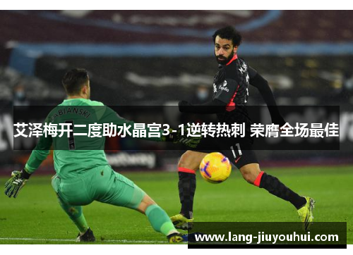 艾泽梅开二度助水晶宫3-1逆转热刺 荣膺全场最佳