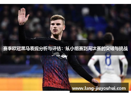 赛季欧冠黑马表现分析与评估：从小组赛到淘汰赛的突破与挑战