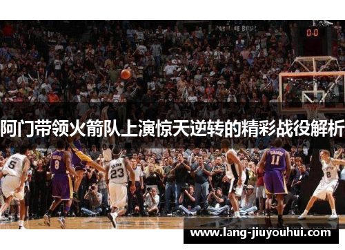 阿门带领火箭队上演惊天逆转的精彩战役解析